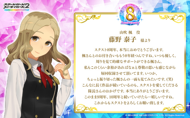 スクスト8周年、本当におめでとうございます。楓さんとのお付き合いももう8年経つんですね。いつも優しく、周りを見て的確なサポートができる楓さん。私もこのくらい余裕があればなぁと尊敬の思いも感じながら毎回収録させて頂いてます。いつか、ちょっと振り切った楓さんの一面も見てみたいです。(笑)こんなに長く作品が続いているのも、スクストを愛してくださる隊長さんのおかげです。本当にありがとうございます。このまま9周年、10周年と続いていけたら…嬉しいですね。これからもスクストをよろしくお願い致します。