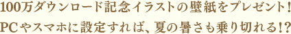 100万ダウンロード記念イラストの壁紙をプレゼント！PCやスマホに設定すれば、夏の暑さも乗り切れる！？