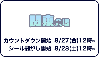 関東会場　カウントダウン開始は8月27日金曜日12時から　シール剥がし開始は8月28日土曜日12時から
